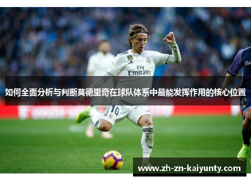 如何全面分析与判断莫德里奇在球队体系中最能发挥作用的核心位置