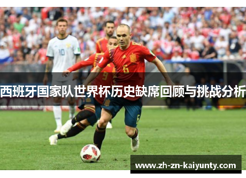 西班牙国家队世界杯历史缺席回顾与挑战分析