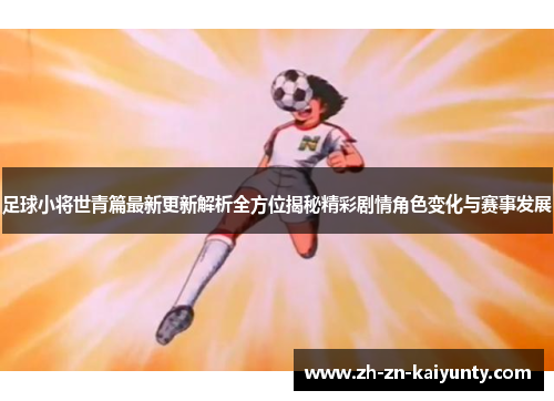 足球小将世青篇最新更新解析全方位揭秘精彩剧情角色变化与赛事发展