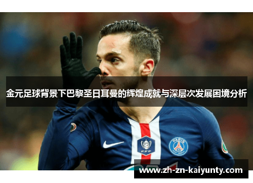 金元足球背景下巴黎圣日耳曼的辉煌成就与深层次发展困境分析 金元足球背景下巴黎圣日耳曼的辉煌成就与深层次发展困境分析