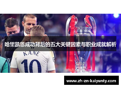 哈里凯恩成功背后的五大关键因素与职业成就解析 哈里凯恩成功背后的五大关键因素与职业成就解析