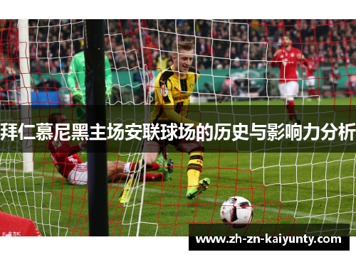 拜仁慕尼黑主场安联球场的历史与影响力分析