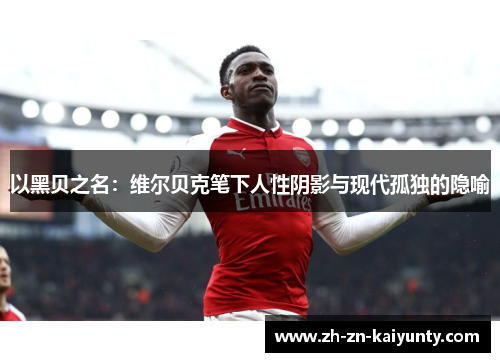 以黑贝之名:维尔贝克笔下人性阴影与现代孤独的隐喻 以黑贝之名:维尔贝克笔下人性阴影与现代孤独的隐喻