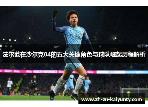 法尔范在沙尔克04的五大关键角色与球队崛起历程解析 法尔范在沙尔克04的五大关键角色与球队崛起历程解析