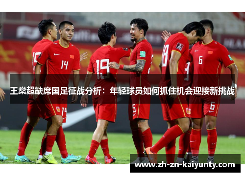 王燊超缺席国足征战分析：年轻球员如何抓住机会迎接新挑战