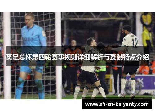 英足总杯第四轮赛事规则详细解析与赛制特点介绍