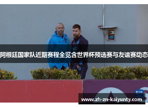 阿根廷国家队近期赛程全览含世界杯预选赛与友谊赛动态