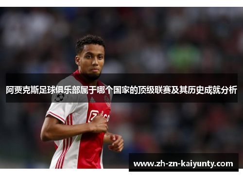 阿贾克斯足球俱乐部属于哪个国家的顶级联赛及其历史成就分析