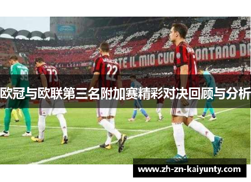 欧冠与欧联第三名附加赛精彩对决回顾与分析