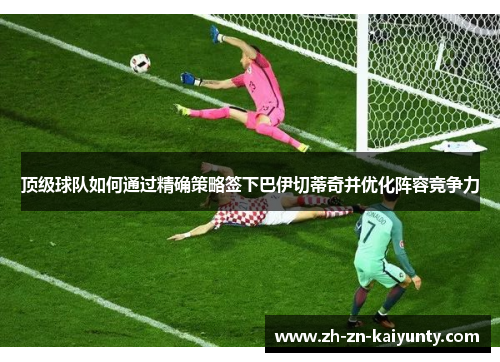 顶级球队如何通过精确策略签下巴伊切蒂奇并优化阵容竞争力