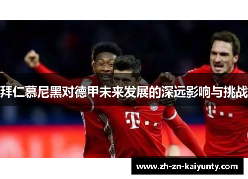 拜仁慕尼黑对德甲未来发展的深远影响与挑战
