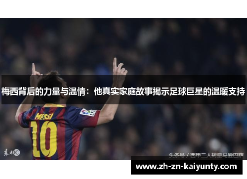 梅西背后的力量与温情:他真实家庭故事揭示足球巨星的温暖支持 梅西背后的力量与温情:他真实家庭故事揭示足球巨星的温暖支持