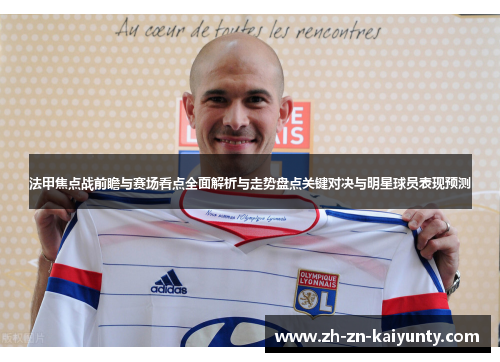 法甲焦点战前瞻与赛场看点全面解析与走势盘点关键对决与明星球员表现预测