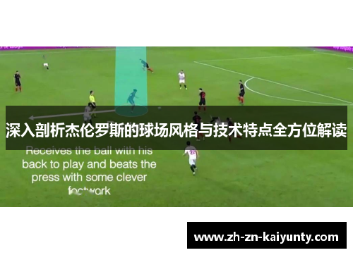 深入剖析杰伦罗斯的球场风格与技术特点全方位解读