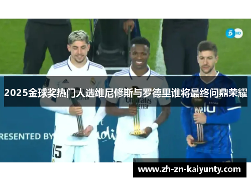 2025金球奖热门人选维尼修斯与罗德里谁将最终问鼎荣耀
