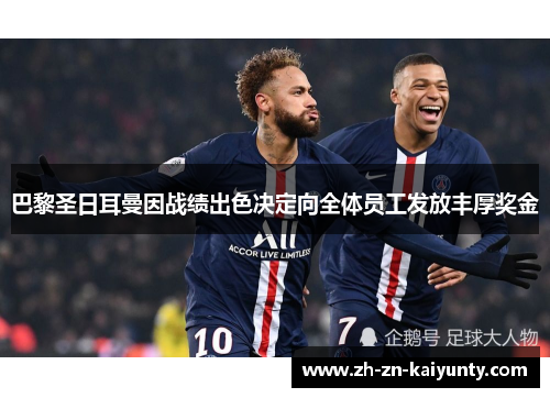 巴黎圣日耳曼因战绩出色决定向全体员工发放丰厚奖金 巴黎圣日耳曼因战绩出色决定向全体员工发放丰厚奖金