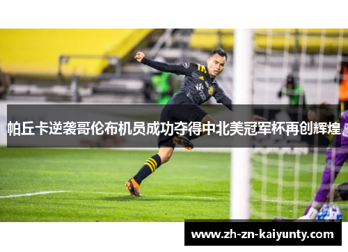 帕丘卡逆袭哥伦布机员成功夺得中北美冠军杯再创辉煌