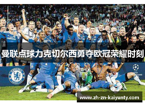 曼联点球力克切尔西勇夺欧冠荣耀时刻 曼联点球力克切尔西勇夺欧冠荣耀时刻