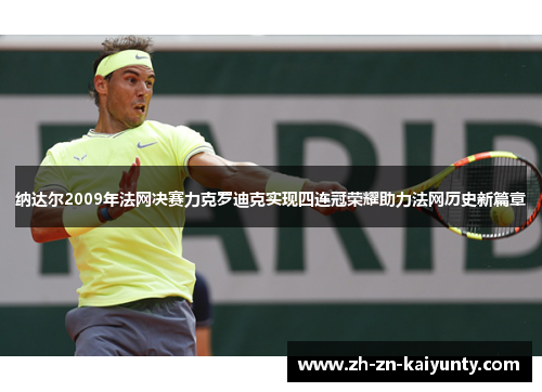 纳达尔2009年法网决赛力克罗迪克实现四连冠荣耀助力法网历史新篇章 纳达尔2009年法网决赛力克罗迪克实现四连冠荣耀助力法网历史新篇章