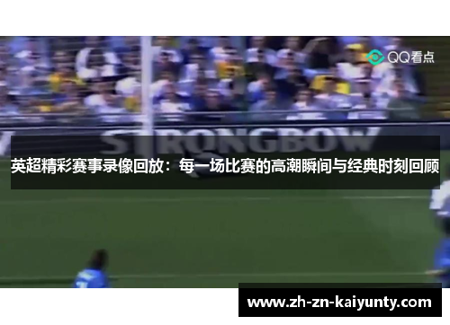 英超精彩赛事录像回放：每一场比赛的高潮瞬间与经典时刻回顾