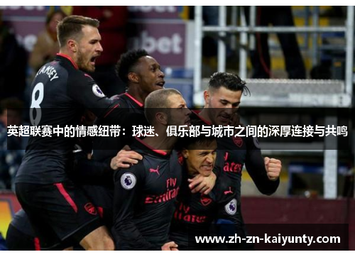 英超联赛中的情感纽带：球迷、俱乐部与城市之间的深厚连接与共鸣