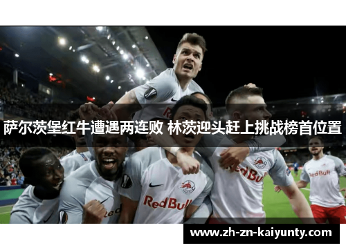 萨尔茨堡红牛遭遇两连败 林茨迎头赶上挑战榜首位置