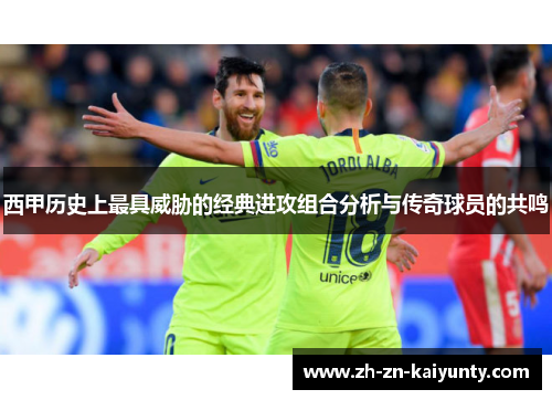 西甲历史上最具威胁的经典进攻组合分析与传奇球员的共鸣