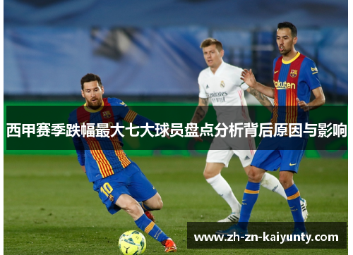 西甲赛季跌幅最大七大球员盘点分析背后原因与影响