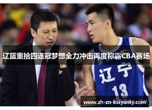 辽篮重拾四连冠梦想全力冲击再度称霸CBA赛场 辽篮重拾四连冠梦想全力冲击再度称霸CBA赛场