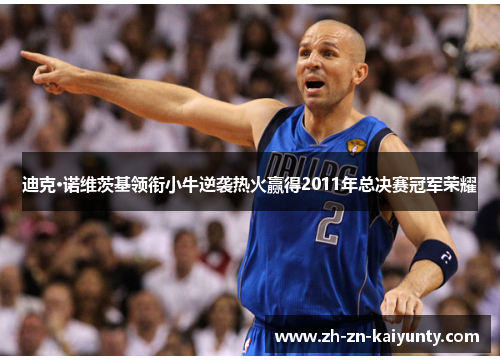迪克·诺维茨基领衔小牛逆袭热火赢得2011年总决赛冠军荣耀 迪克·诺维茨基领衔小牛逆袭热火赢得2011年总决赛冠军荣耀