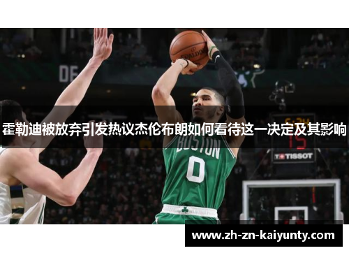 霍勒迪被放弃引发热议杰伦布朗如何看待这一决定及其影响 霍勒迪被放弃引发热议杰伦布朗如何看待这一决定及其影响