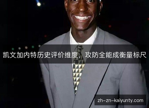 凯文加内特历史评价维度,攻防全能成衡量标尺 凯文加内特历史评价维度,攻防全能成衡量标尺