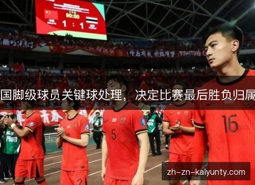 国脚级球员关键球处理，决定比赛最后胜负归属