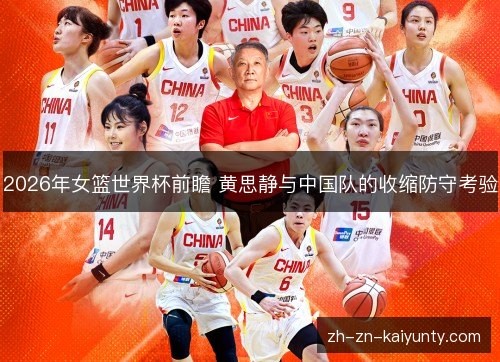 2026年女篮世界杯前瞻 黄思静与中国队的收缩防守考验